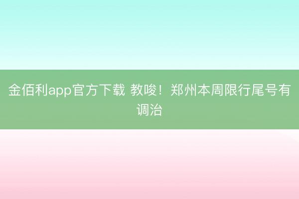 金佰利app官方下载 教唆！郑州本周限行尾号有调治
