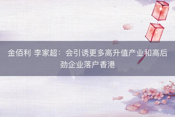 金佰利 李家超：会引诱更多高升值产业和高后劲企业落户香港
