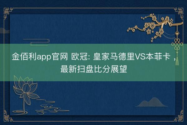 金佰利app官网 欧冠: 皇家马德里VS本菲卡 ，最新扫盘比分展望