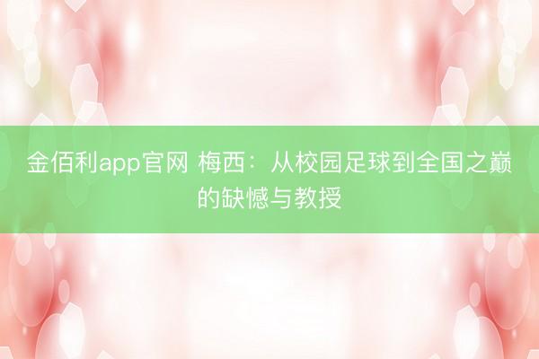 金佰利app官网 梅西：从校园足球到全国之巅的缺憾与教授