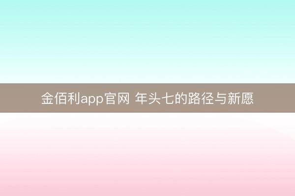 金佰利app官网 年头七的路径与新愿