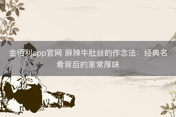 金佰利app官网 麻辣牛肚丝的作念法:经典名肴背后的家常厚味