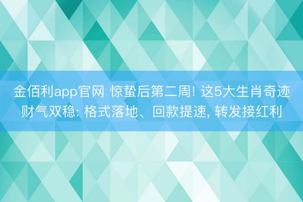 金佰利app官网 惊蛰后第二周! 这5大生肖奇迹财气双稳: 格式落地、回款提速， 转发接红利